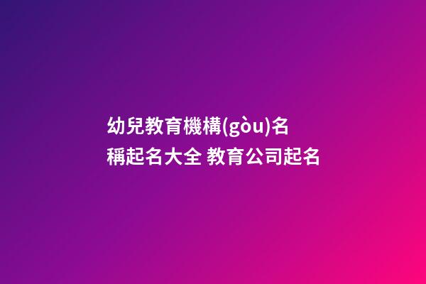 幼兒教育機構(gòu)名稱起名大全 教育公司起名